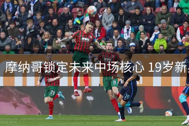 摩纳哥锁定未来中场核心 19岁新星卡布拉尔续约至2031